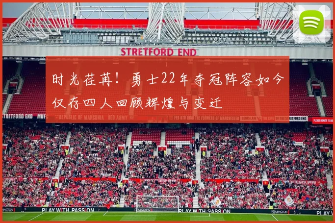 时光荏苒！勇士22年夺冠阵容如今仅存四人回顾辉煌与变迁