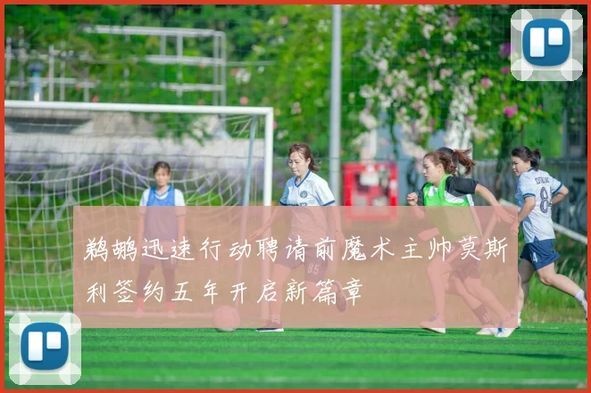 鹈鹕迅速行动聘请前魔术主帅莫斯利签约五年开启新篇章