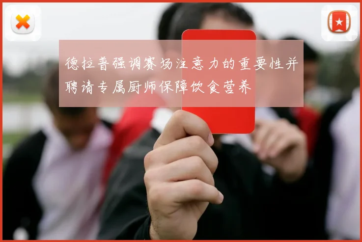德拉普强调赛场注意力的重要性并聘请专属厨师保障饮食营养